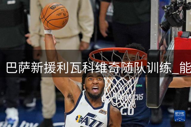 巴萨新援利瓦科维奇随队训练 能否登场仍存悬念